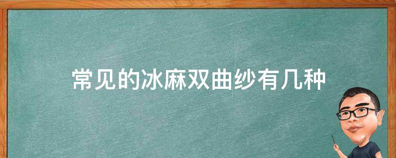 常见的冰麻双曲纱有几种（双曲冰麻是什么面料）