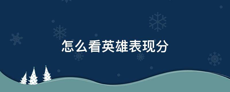 怎么看英雄表现分 怎么看英雄表现分满了