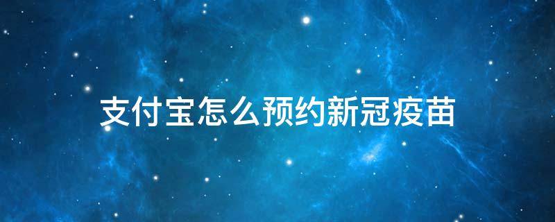 支付宝怎么预约新冠疫苗 支付宝怎么预约新冠疫苗接种第三针