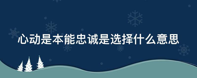 心动是本能忠诚是选择什么意思 心动是本能忠诚是选择什么意思?