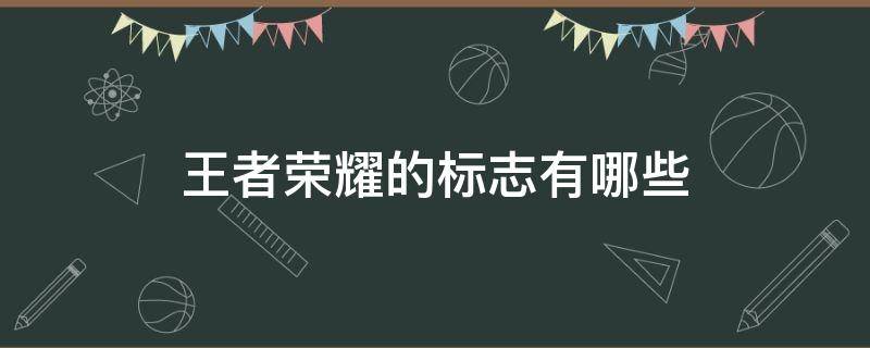 王者荣耀的标志有哪些 王者荣耀都有哪些标志