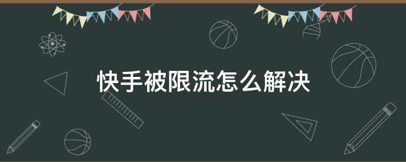 快手被限流怎么解决 感觉快手被限流了怎么办