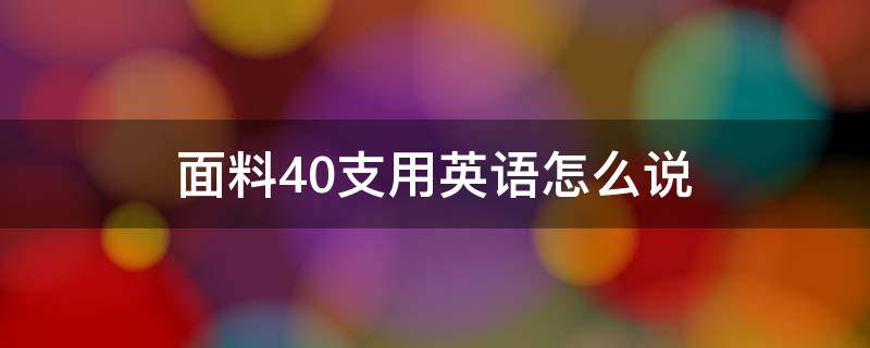 面料40支用英语怎么说（服装面料用英语怎么说）