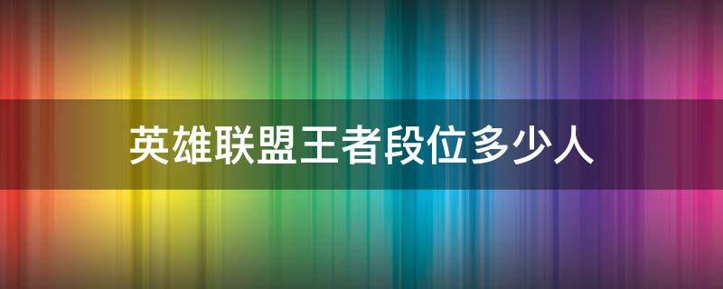 英雄联盟王者段位多少人 英雄联盟段位王者荣耀段位