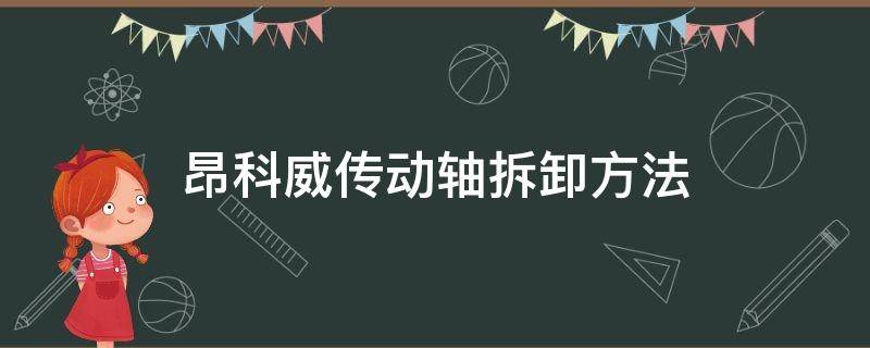 昂科威传动轴拆卸方法（别克昂科威传动轴怎么拆装视频）