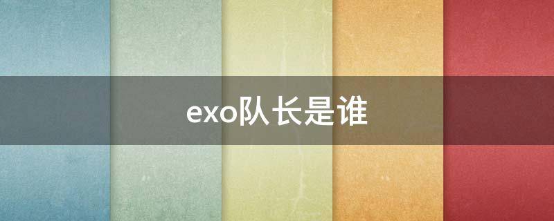 exo队长是谁 exo队长是谁 c位是谁