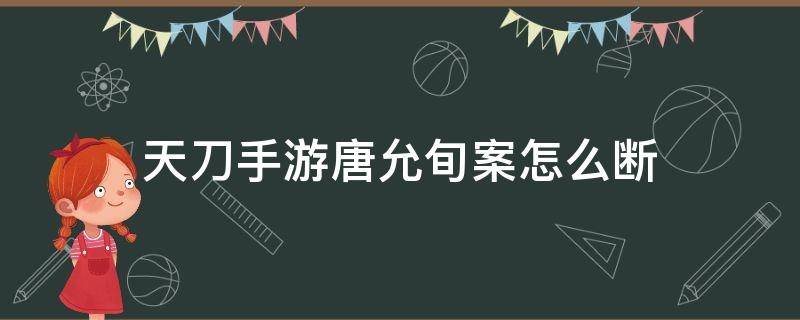 天刀手游唐允旬案怎么断（天刀手游唐允旬案怎么过）