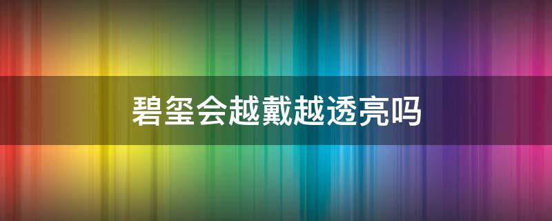 碧玺会越戴越透亮吗 碧玺越戴越亮,颜色越来越漂亮吗