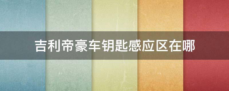 吉利帝豪车钥匙感应区在哪 吉利帝豪车钥匙感应区在哪里