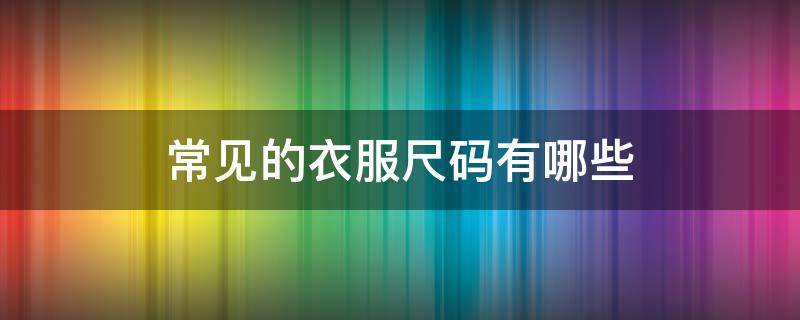 常见的衣服尺码有哪些 衣服的尺码都有哪些