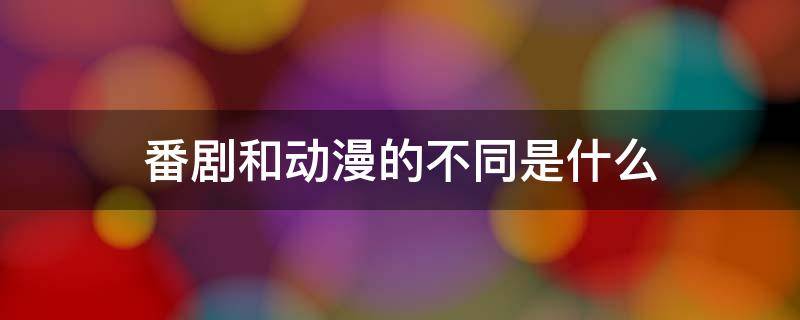 番剧和动漫的不同是什么 番剧和动漫是一个意思吗