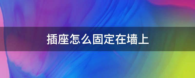 插座怎么固定在墙上（明盒插座怎么固定在墙上）