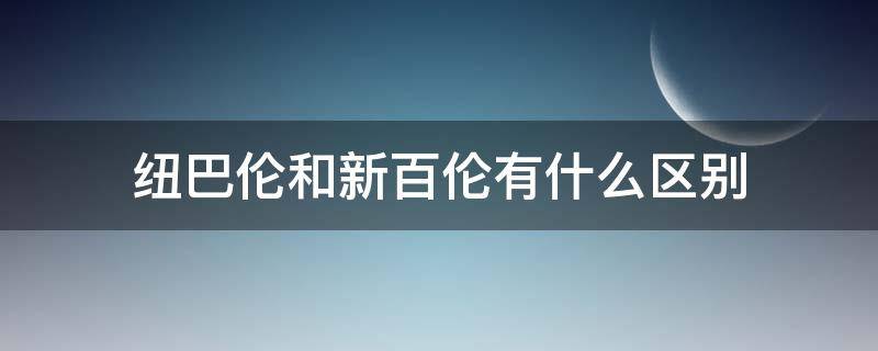 纽巴伦和新百伦有什么区别（新百伦和纽巴伦有什么区别?）