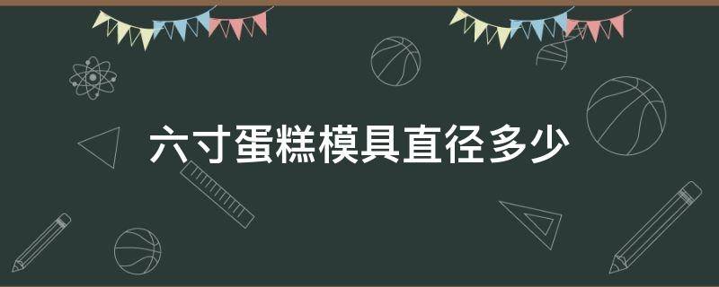 六寸蛋糕模具直径多少 六寸蛋糕模具尺寸多大