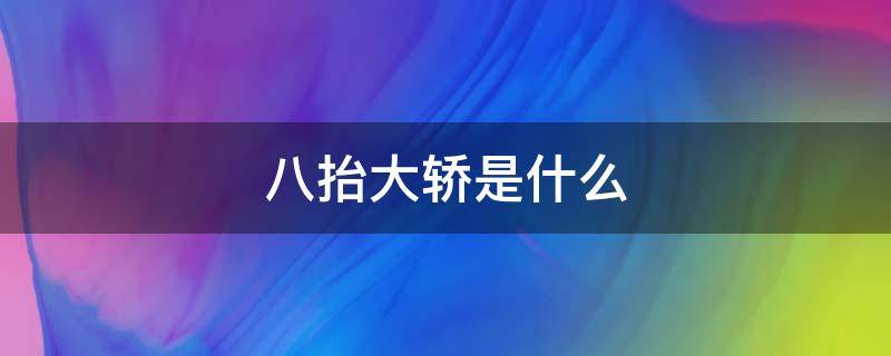 八抬大轿是什么 八抬大轿是什么人坐的