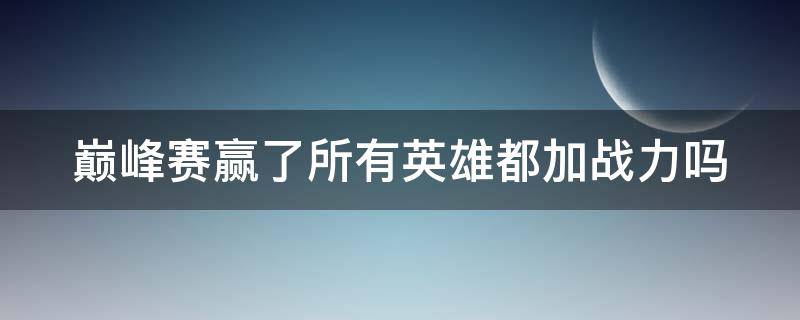 巅峰赛赢了所有英雄都加战力吗 巅峰赛赢了所有英雄都加战力吗