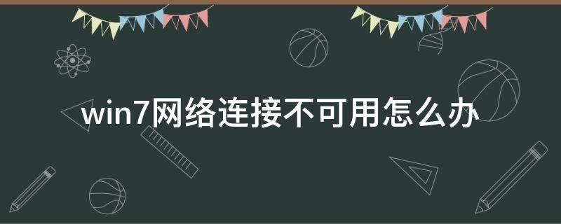 win7网络连接不可用怎么办（win7网络连接不可用怎么回事）