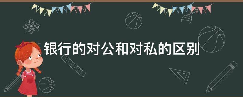 银行的对公和对私的区别 银行对公跟对私有什么区别