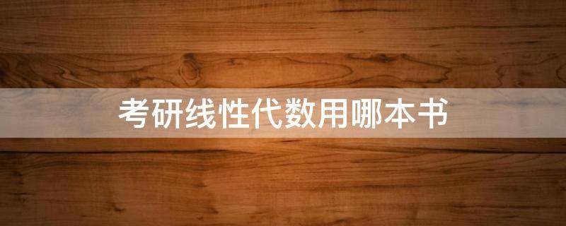 考研线性代数用哪本书 考研线性代数用哪本书北京出版社怎么样