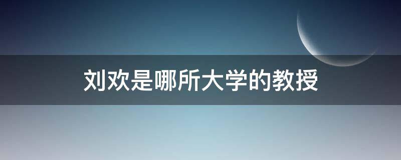 刘欢是哪所大学的教授（刘欢在哪所大学任教）