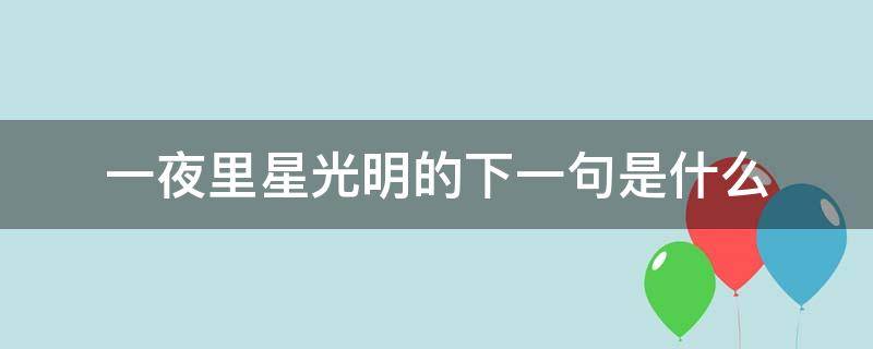 一夜里星光明的下一句是什么（夜里星光明上一句是什么）