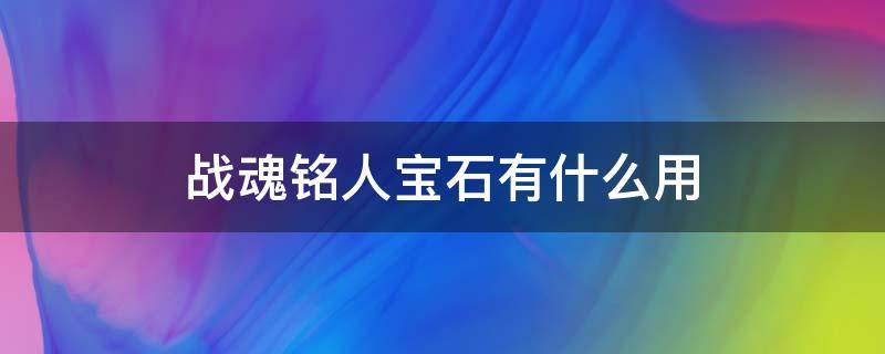 战魂铭人宝石有什么用（战魂铭人的红宝石有啥用）