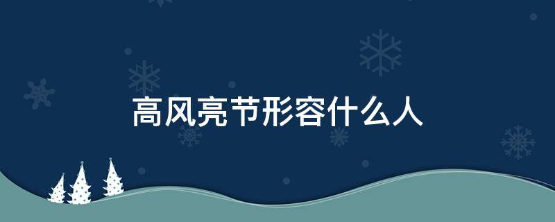 高风亮节形容什么人 高风亮节形容什么人近义词