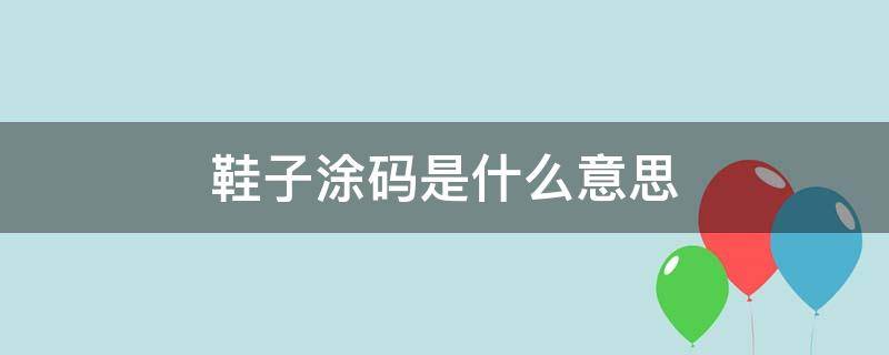 鞋子涂码是什么意思 鞋子什么叫涂码