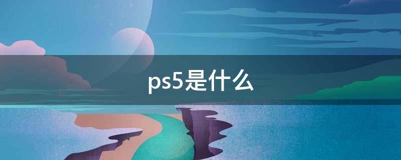 ps5是什么（ps5是什么游戏）