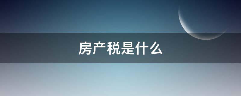 房产税是什么（房产税是什么意思）