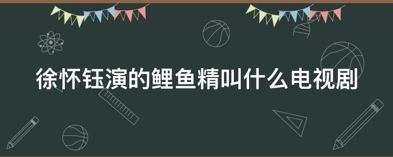 徐怀钰演的鲤鱼精叫什么电视剧（徐怀钰演的鲤鱼精叫什么电视剧啊）