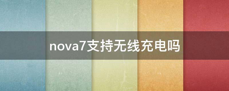 nova7支持无线充电吗（nova7支持无线充电吗?）