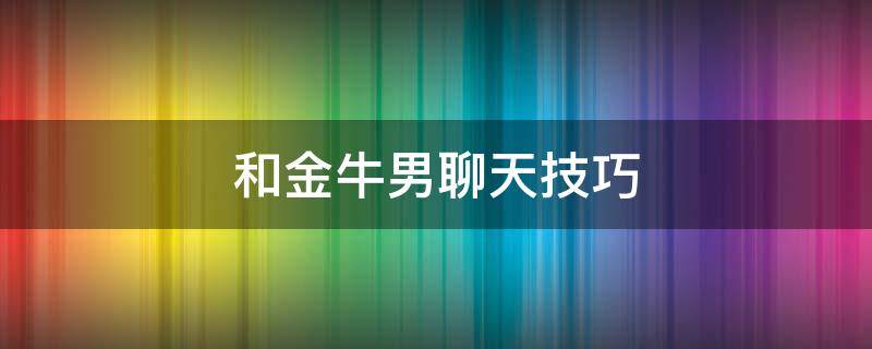 和金牛男聊天技巧 如何与金牛男聊天