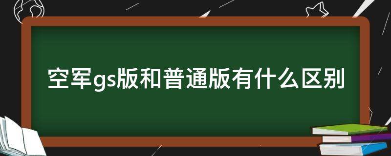 空军gs版和普通版有什么区别（空军一号gs版和普通版有什么区别）