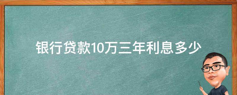 银行贷款10万三年利息多少（兴业银行贷款10万三年利息多少）