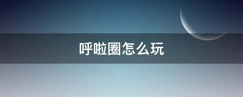 呼啦圈怎么玩（脚上呼啦圈怎么玩）