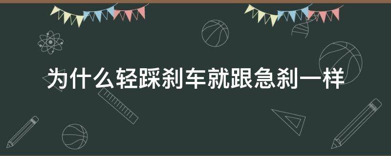 为什么轻踩刹车就跟急刹一样 轻踩刹车为什么会和急刹一样