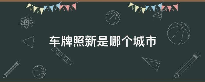 车牌照新是哪个城市 车牌号新是哪个城市