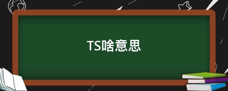 TS啥意思 ts啥意思字母圈