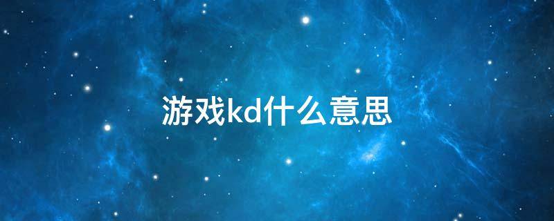 游戏kd什么意思（游戏中的kd什么意思）