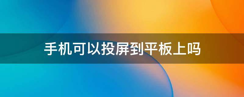 手机可以投屏到平板上吗 小米手机可以投屏到平板上吗