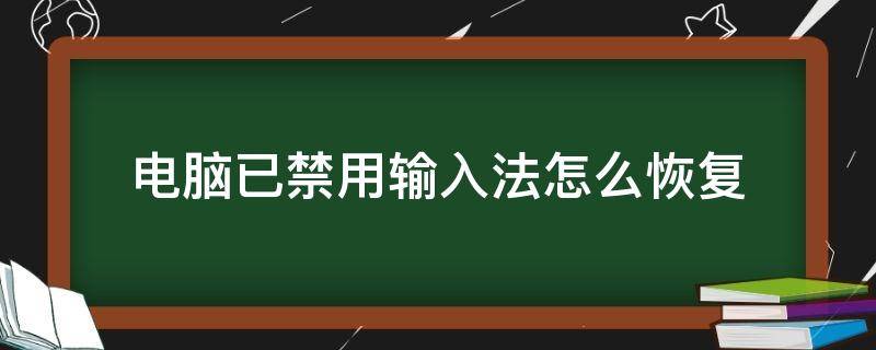 电脑已禁用输入法怎么恢复（电脑已禁用输入法怎么恢复windows11）