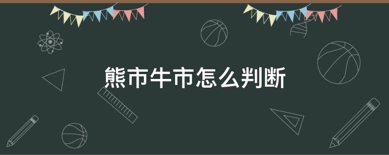 熊市牛市怎么判断（怎样判断熊市和牛市）