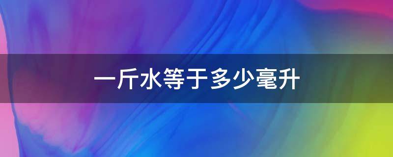 一斤水等于多少毫升（一斤水等于多少毫升油）