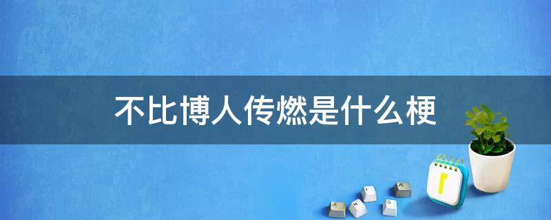 不比博人传燃是什么梗 博人传燃不起来的梗