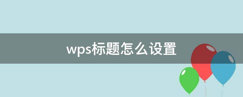 wps标题怎么设置（wps标题怎么设置居中）