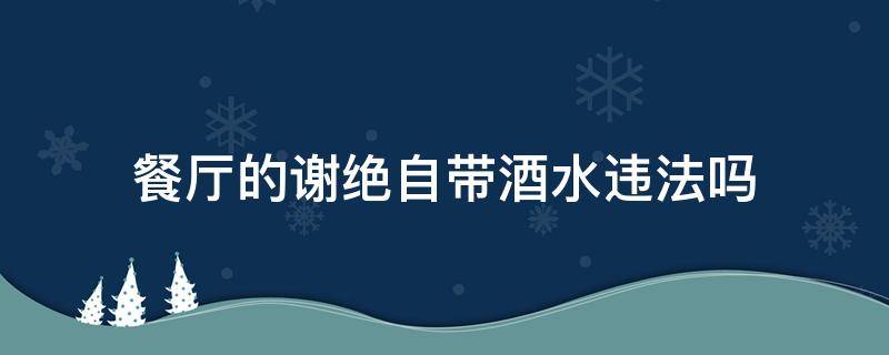 餐厅的谢绝自带酒水违法吗（餐厅不让自带酒水犯法吗）