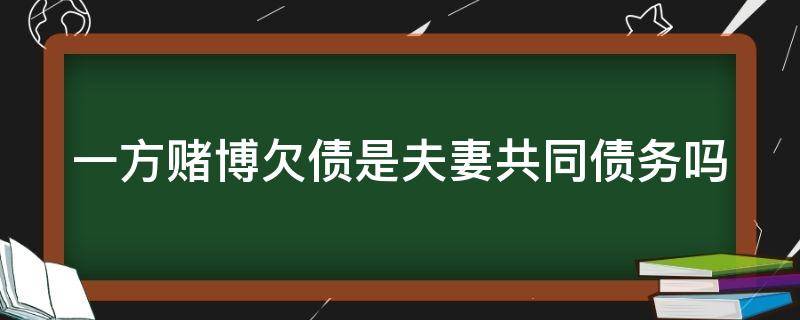 一方赌博欠债是夫妻共同债务吗（夫妻双方一方赌博债务）