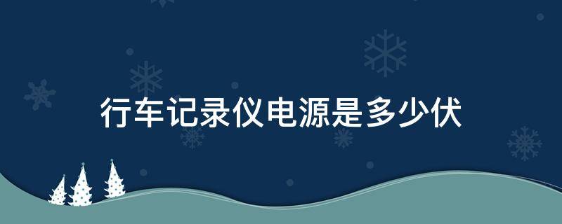 行车记录仪电源是多少伏 行车记录仪电源是多少伏的