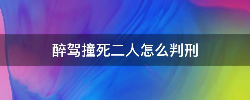 醉驾撞死二人怎么判刑（醉驾撞死2人判刑多久）